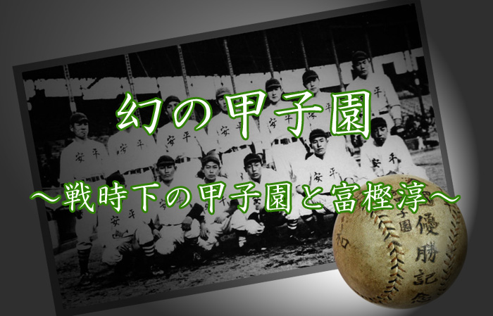 幻の甲子園～戦時下の甲子園と富樫淳～ ｜龍谷大平安硬式野球部応援