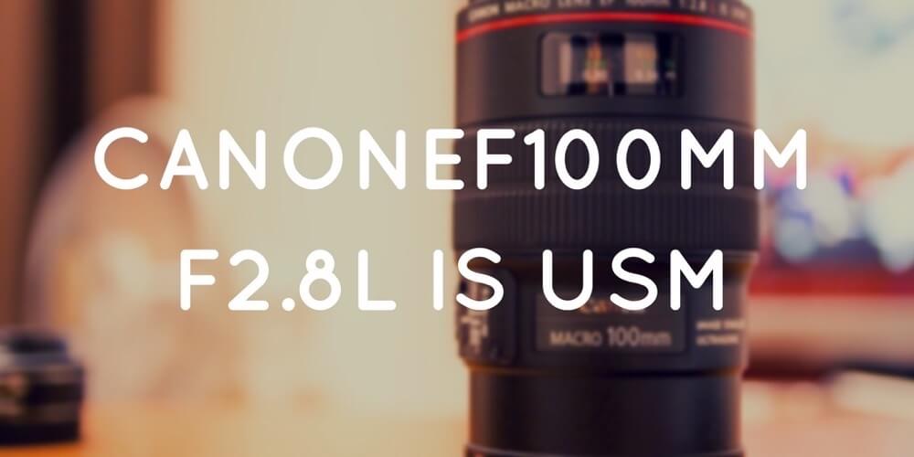 Canonの最高峰マクロレンズ EF100mm F2.8L IS USMレビュー！