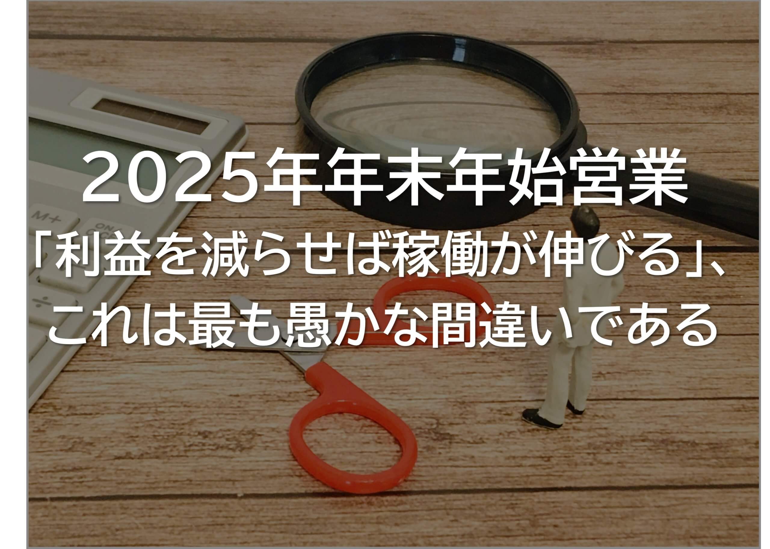 2025年年末年始営業「利益を減らせば稼働が伸びる」、これは最も愚かな