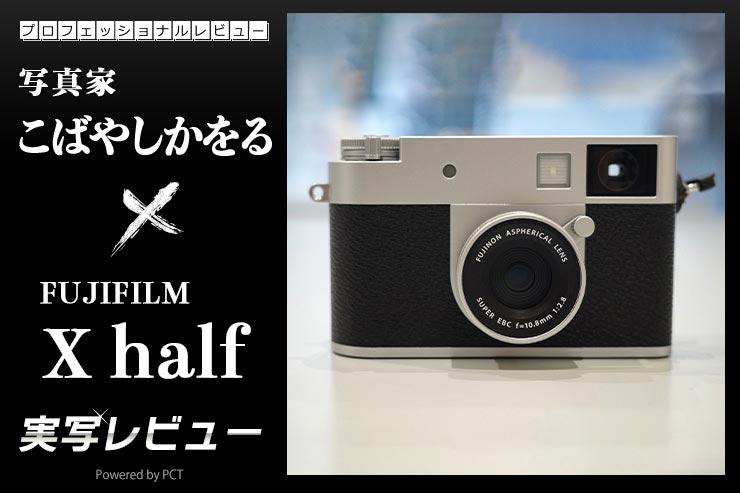 富士フイルム X half レビュー × 写真家 こばやしかをる | ハーフ