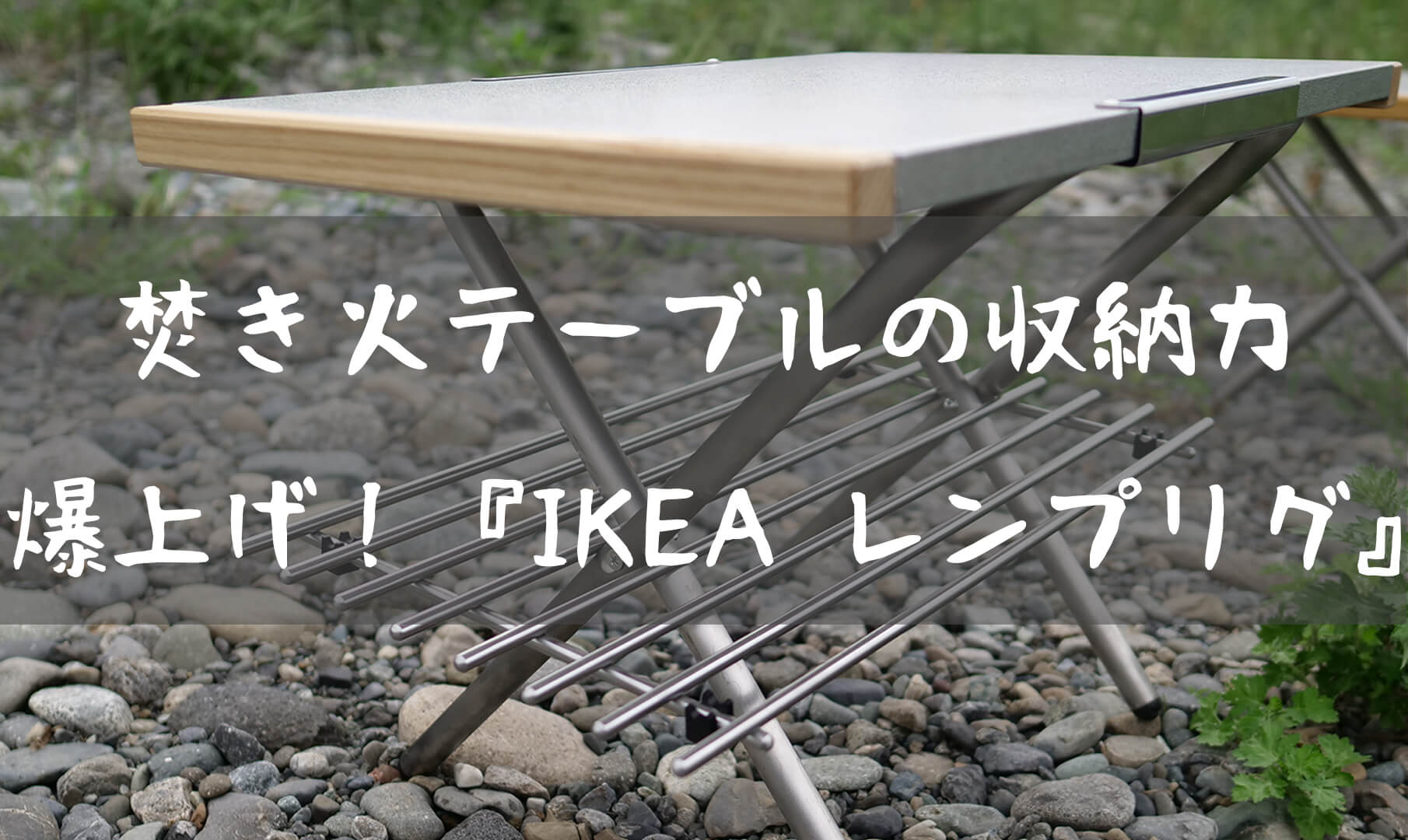 大人気ユニフレーム の焚き火テーブルを強化！『IKEA レンプリグ』 | T