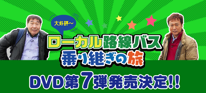 ローカル路線バス乗り継ぎの旅 DVD第7弾発売決定!!｜ローカル路線バス