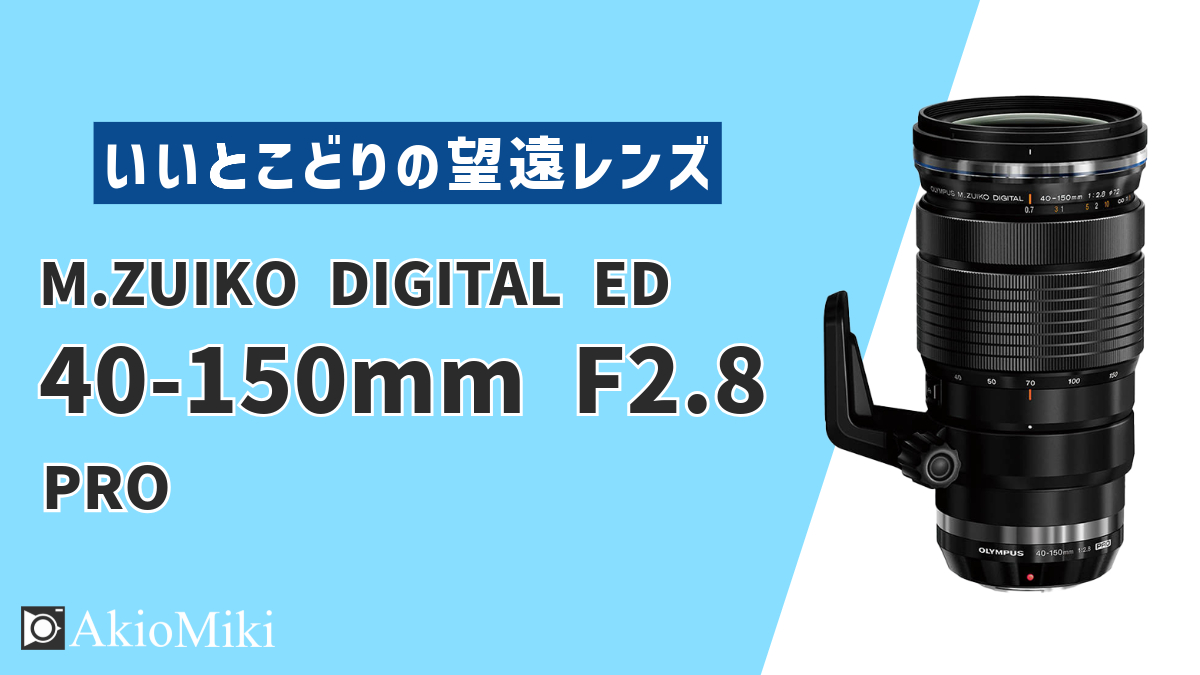 4年間のレビュー】OM SYSTEM M.ZUIKO DIGITAL ED 40-150mm F2.8 PROを