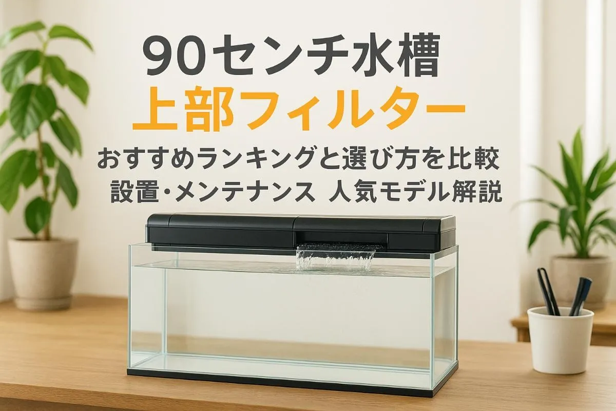 90センチ水槽に上部フィルターを選ぶおすすめランキングと選び方を徹底