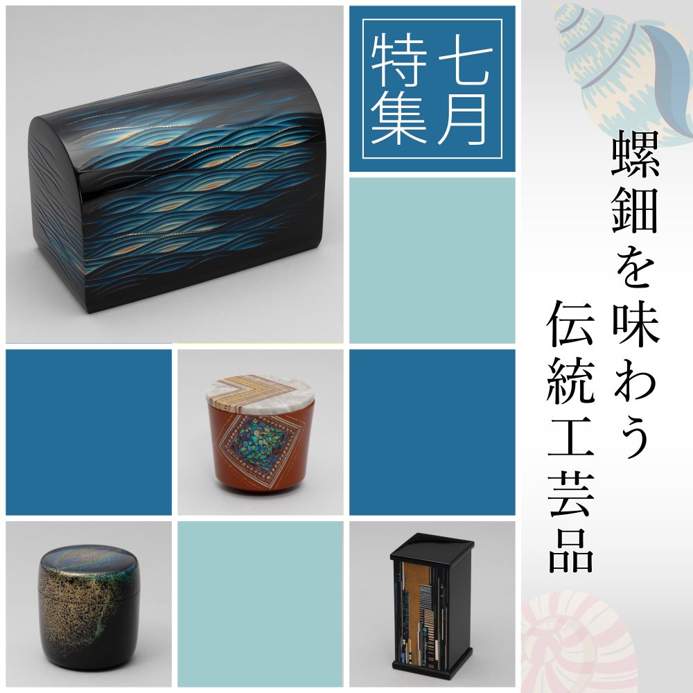 7月特集 〜螺鈿を愛でる 伝統工芸：彫漆、色貝蒔絵飾箱、彩切貝小箱