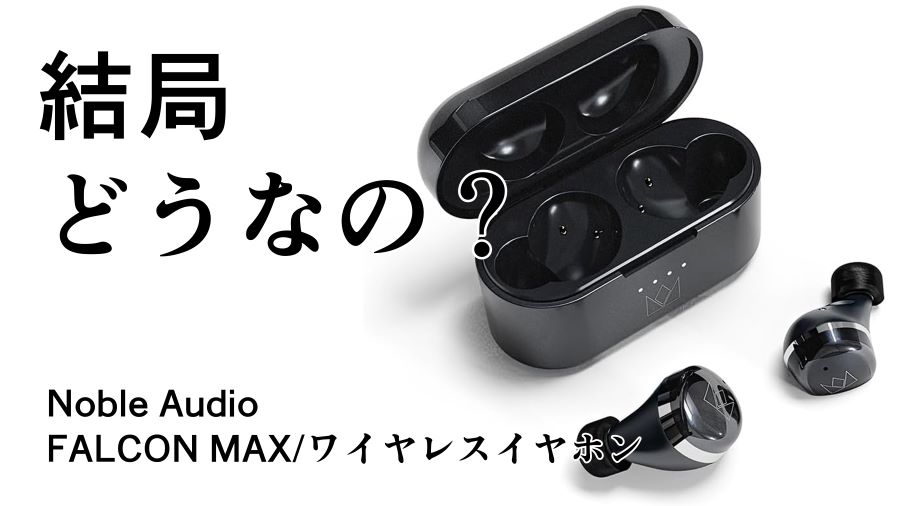 結局どうなの？FALCON MAXのリアルな評判【Noble Audio/ワイヤレス