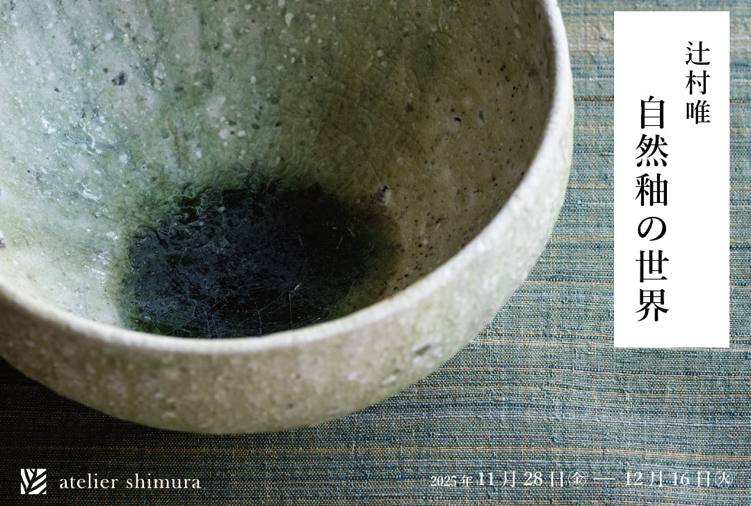 アトリエシムラ企画展「辻村唯ー自然釉の世界」 - アトリエシムラ