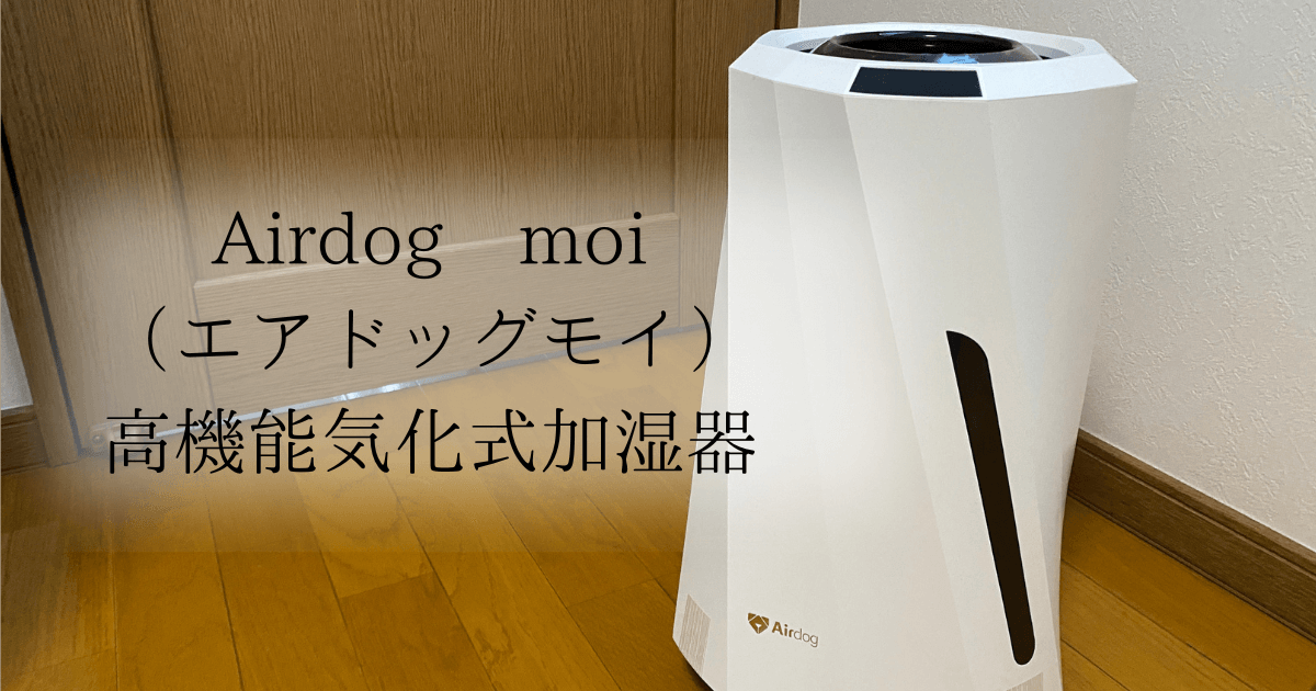 Airdog moi(エアドッグ モイ)を徹底レビュー！高機能気化式加湿器の