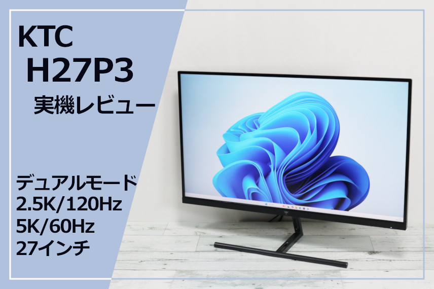 実機レビュー】KTC H27P3：かつての憧れ5Kがお手頃価格に。最大120Hzで