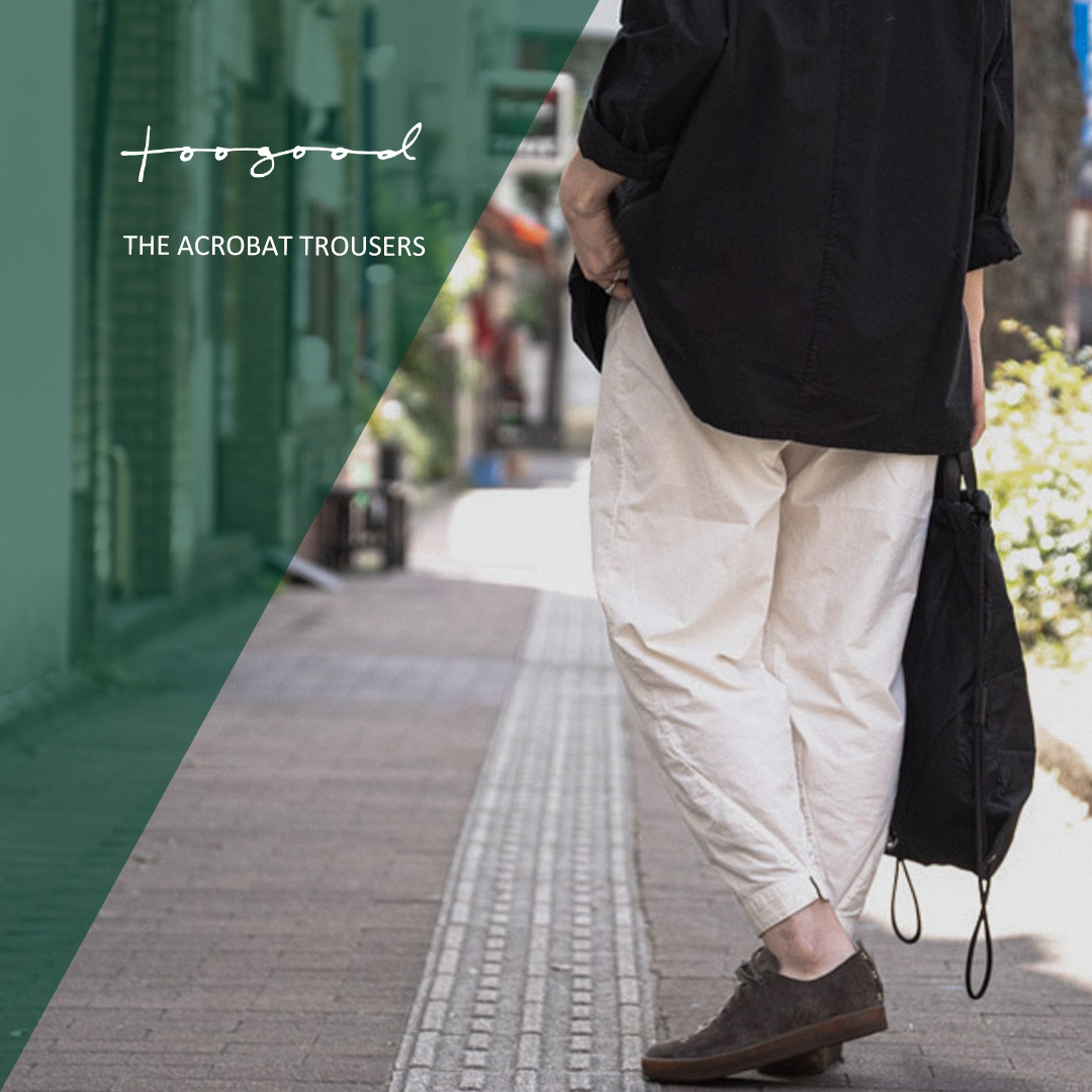 トゥーグッドのアクロバットトラウザー | HUES 福岡セレクトショップ