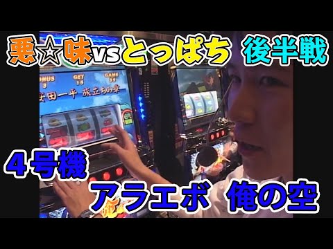 4号機「俺の空」「アラジン2エボリューション」とっぱちvs悪☆味の白熱
