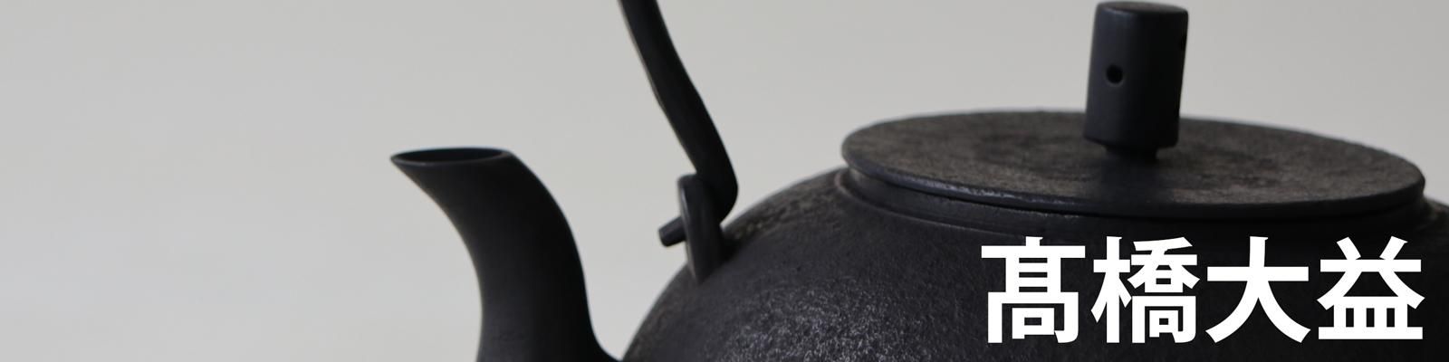 高橋大益の南部鉄器- puentopuenta/プエントプエンタ 作家の器と暮らし