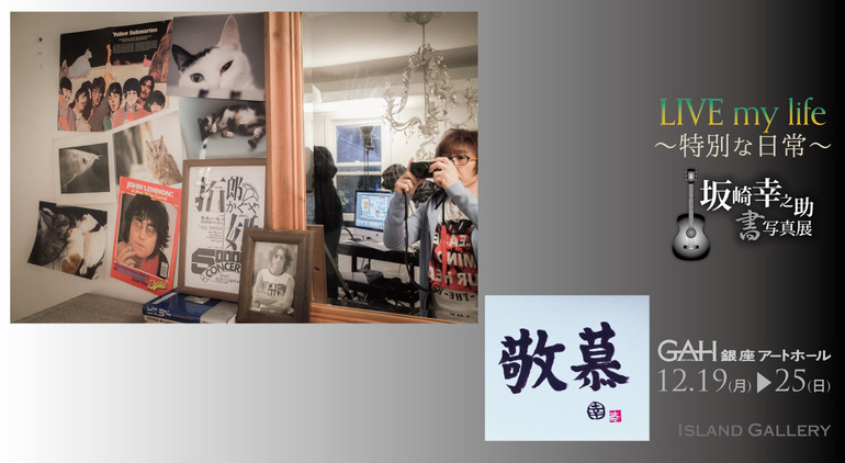 坂崎幸之助書写真展 / LIVE my life ～特別な日常～ / 12/25[日] 本日