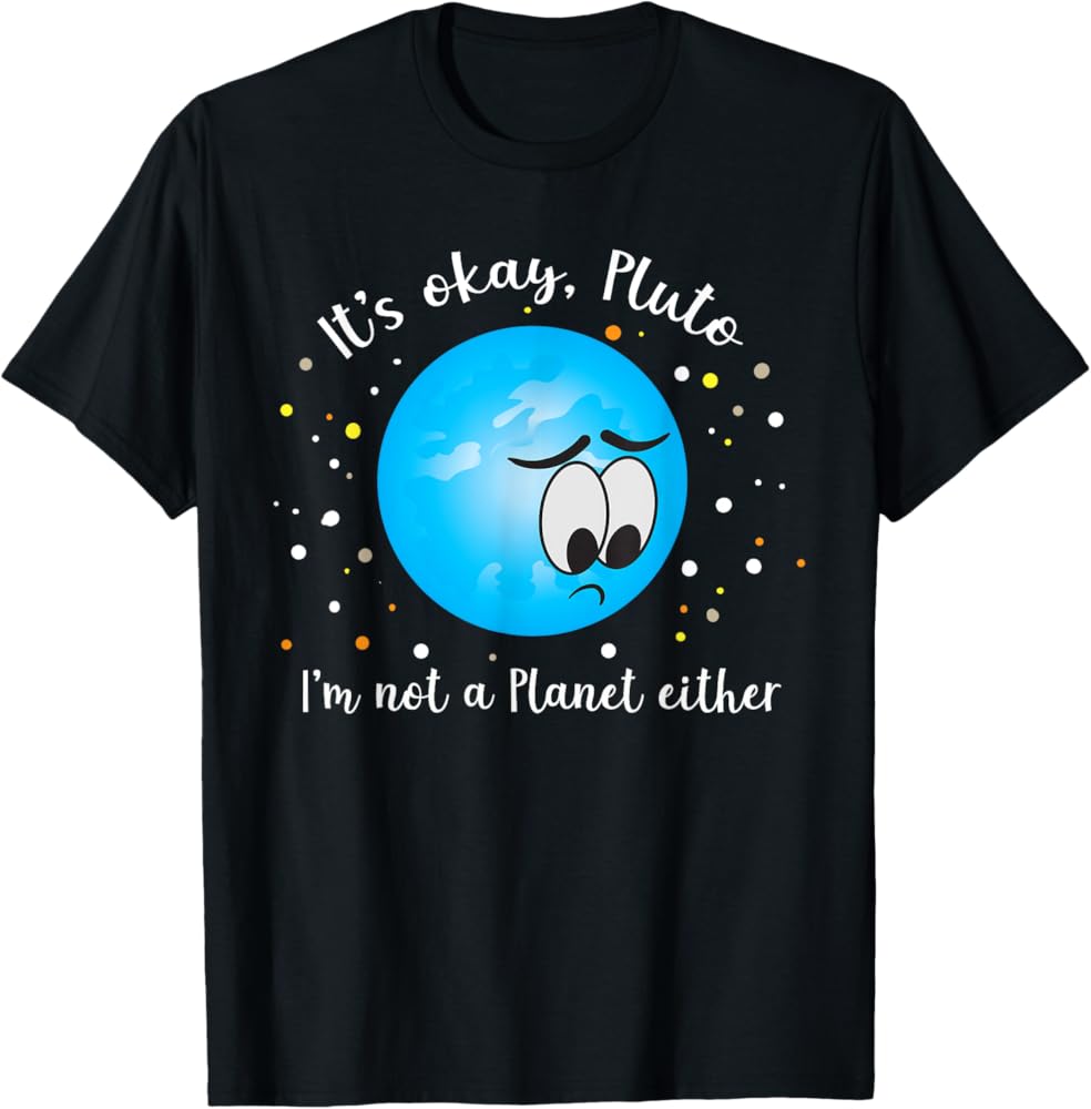 Amazon.com: It's Ok Pluto I'm Not A Planet Either Never Forget T
