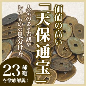 価値の高い「天保通宝」23種類を徹底解説！人気のある古銭やレアものの