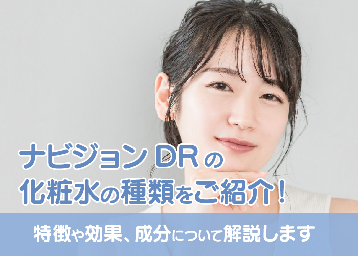 ナビジョンDRの化粧水の種類をご紹介！特徴や効果、成分について解説します