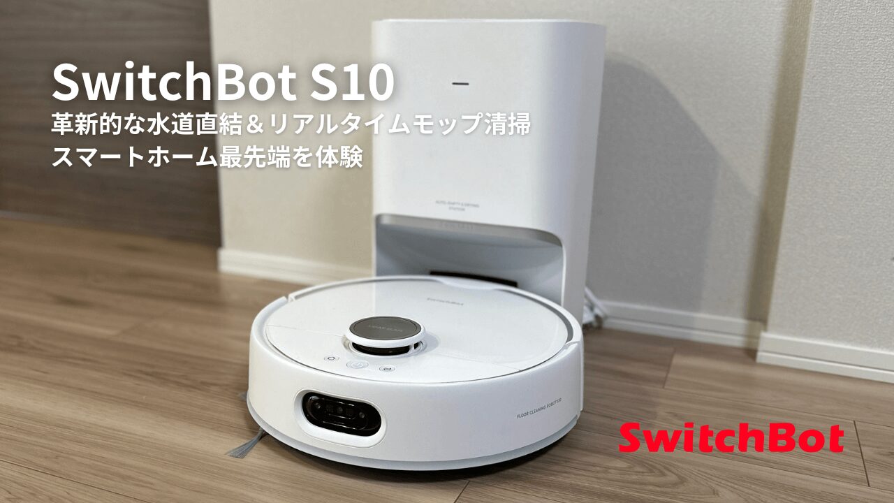 レビュー】SwitchBot お掃除ロボット S10｜革新的な水道直結＆水拭きが